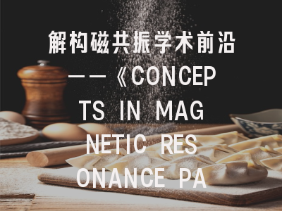 解构磁共振学术前沿——《CONCEPTS IN MAGNETIC RESONANCE PART A》期刊特色与投稿实操指南