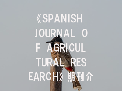 《SPANISH JOURNAL OF AGRICULTURAL RESEARCH》期刊介绍与投稿策略