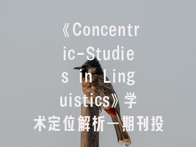 《Concentric-Studies in Linguistics》学术定位解析—期刊投稿全流程指南