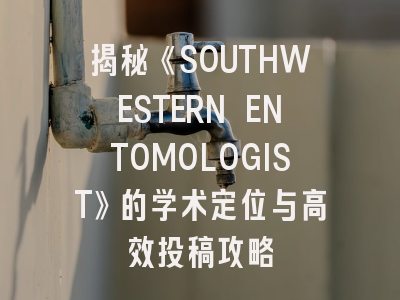 揭秘《SOUTHWESTERN ENTOMOLOGIST》的学术定位与高效投稿攻略