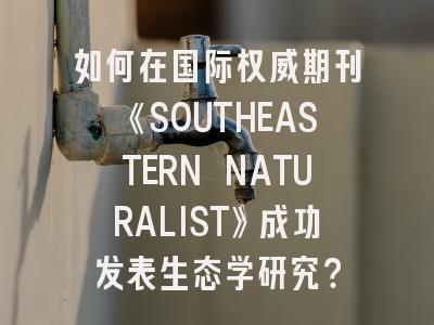 如何在国际权威期刊《SOUTHEASTERN NATURALIST》成功发表生态学研究？