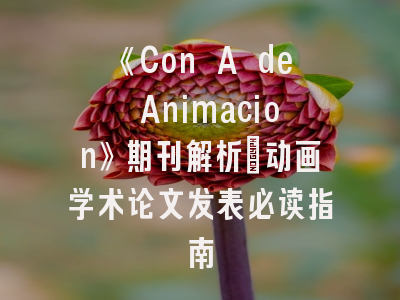 《Con A de Animacion》期刊解析_动画学术论文发表必读指南