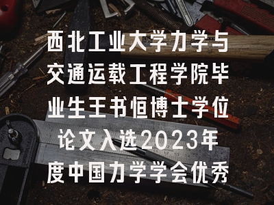 西北工业大学力学与交通运载工程学院毕业生王书恒博士学位论文入选2023年度中国力学学会优秀博士学位论文汇编