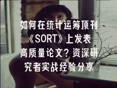 如何在统计运筹顶刊《SORT》上发表高质量论文？资深研究者实战经验分享