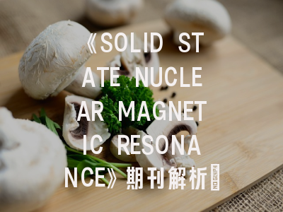 《SOLID STATE NUCLEAR MAGNETIC RESONANCE》期刊解析：固态核磁共振领域的投稿秘籍