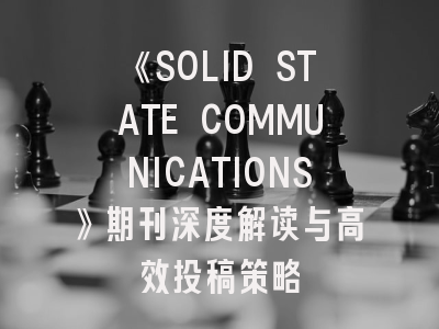 《SOLID STATE COMMUNICATIONS》期刊深度解读与高效投稿策略