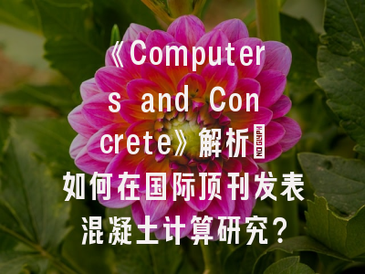 《Computers and Concrete》解析_如何在国际顶刊发表混凝土计算研究？
