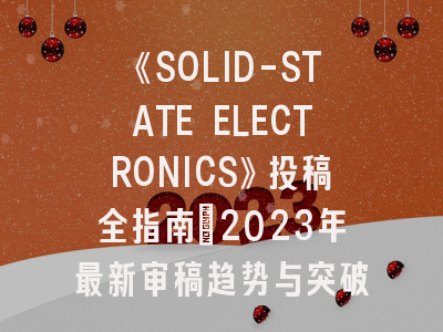 《SOLID-STATE ELECTRONICS》投稿全指南：2023年最新审稿趋势与突破性研究发表策略