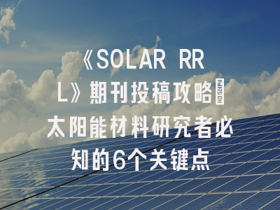 《SOLAR RRL》期刊投稿攻略：太阳能材料研究者必知的6个关键点