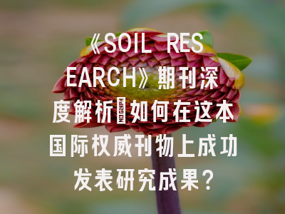 《SOIL RESEARCH》期刊深度解析：如何在这本国际权威刊物上成功发表研究成果？