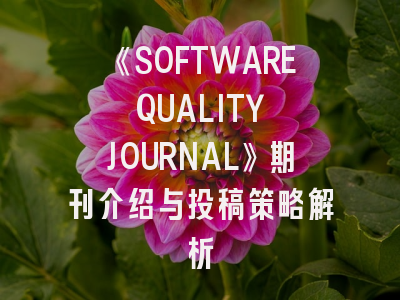 《SOFTWARE QUALITY JOURNAL》期刊介绍与投稿策略解析