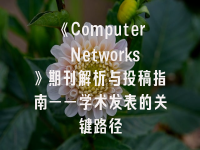 《Computer Networks》期刊解析与投稿指南——学术发表的关键路径
