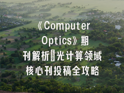 《Computer Optics》期刊解析_光计算领域核心刊投稿全攻略