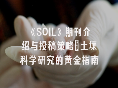 《SOIL》期刊介绍与投稿策略：土壤科学研究的黄金指南