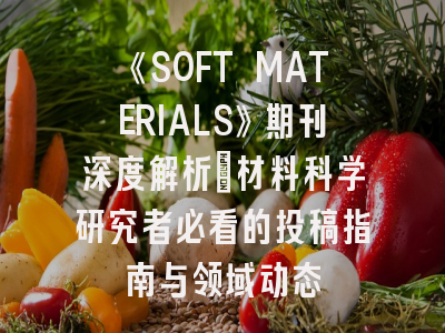 《SOFT MATERIALS》期刊深度解析：材料科学研究者必看的投稿指南与领域动态