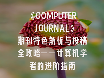 《COMPUTER JOURNAL》期刊特色解析与投稿全攻略——计算机学者的进阶指南