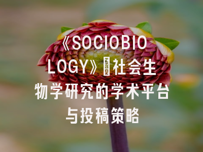 《SOCIOBIOLOGY》：社会生物学研究的学术平台与投稿策略