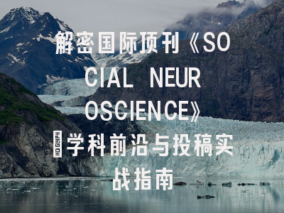 解密国际顶刊《SOCIAL NEUROSCIENCE》：学科前沿与投稿实战指南