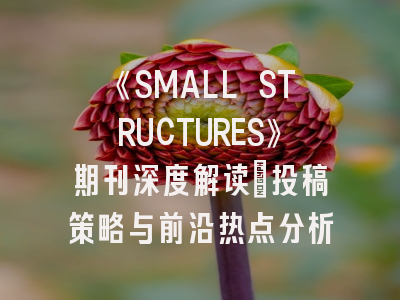 《SMALL STRUCTURES》期刊深度解读：投稿策略与前沿热点分析