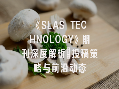 《SLAS TECHNOLOGY》期刊深度解析：投稿策略与前沿动态