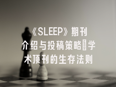 《SLEEP》期刊介绍与投稿策略：学术顶刊的生存法则