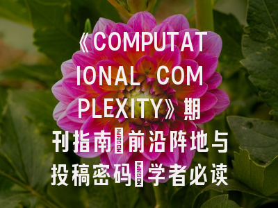 《COMPUTATIONAL COMPLEXITY》期刊指南：前沿阵地与投稿密码_学者必读的生存法则