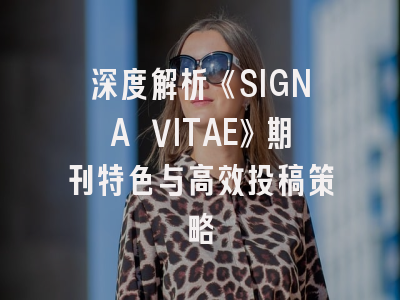 深度解析《SIGNA VITAE》期刊特色与高效投稿策略