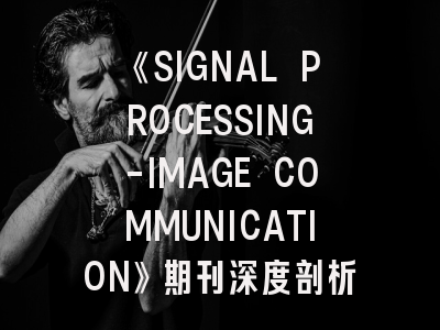 《SIGNAL PROCESSING-IMAGE COMMUNICATION》期刊深度剖析：从领域定位到投稿生存指南