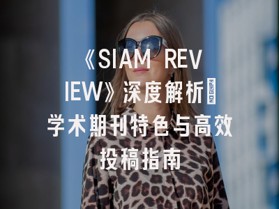 《SIAM REVIEW》深度解析：学术期刊特色与高效投稿指南