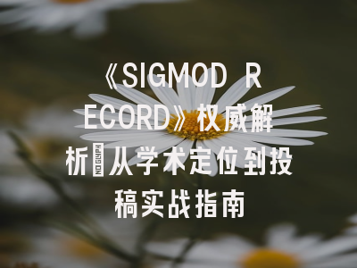 《SIGMOD RECORD》权威解析：从学术定位到投稿实战指南