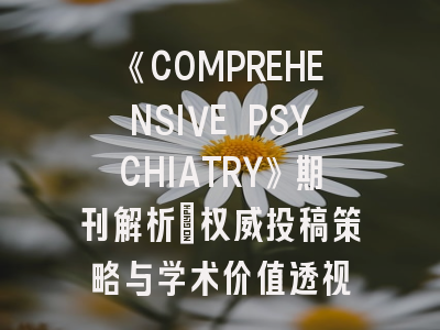 《COMPREHENSIVE PSYCHIATRY》期刊解析_权威投稿策略与学术价值透视
