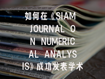 如何在《SIAM JOURNAL ON NUMERICAL ANALYSIS》成功发表学术成果？全面解析期刊定位与投稿策略