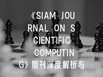 《SIAM JOURNAL ON SCIENTIFIC COMPUTING》期刊深度解析与高效投稿策略