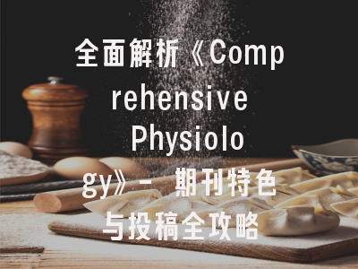 全面解析《Comprehensive Physiology》- 期刊特色与投稿全攻略