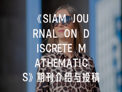 《SIAM JOURNAL ON DISCRETE MATHEMATICS》期刊介绍与投稿全攻略