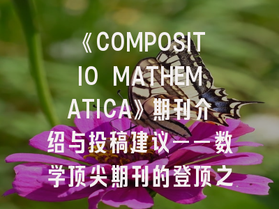 《COMPOSITIO MATHEMATICA》期刊介绍与投稿建议——数学顶尖期刊的登顶之路