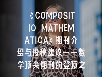 《COMPOSITIO MATHEMATICA》期刊介绍与投稿建议——数学顶尖期刊的登顶之路