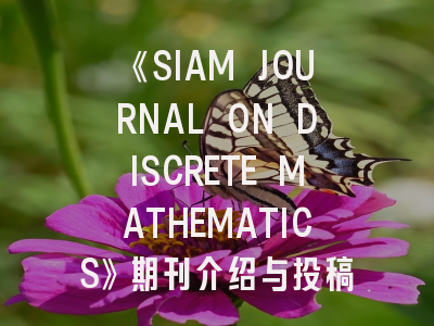 《SIAM JOURNAL ON DISCRETE MATHEMATICS》期刊介绍与投稿全攻略