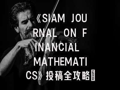 《SIAM JOURNAL ON FINANCIAL MATHEMATICS》投稿全攻略：从领域定位到论文润色技巧