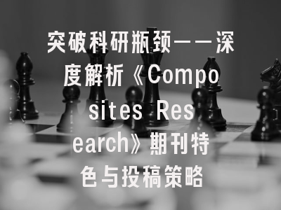 突破科研瓶颈——深度解析《Composites Research》期刊特色与投稿策略
