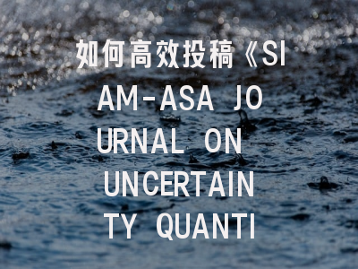 如何高效投稿《SIAM-ASA JOURNAL ON UNCERTAINTY QUANTIFICATION》：领域前沿与发表策略