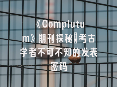 《Complutum》期刊探秘_考古学者不可不知的发表密码