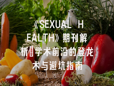 《SEXUAL HEALTH》期刊解析：学术前沿的登龙术与避坑指南