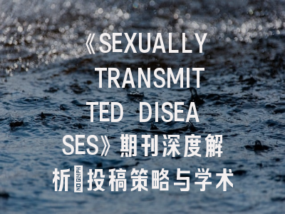 《SEXUALLY TRANSMITTED DISEASES》期刊深度解析：投稿策略与学术影响力提升指南