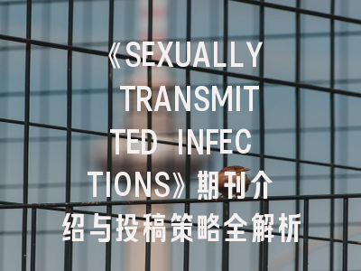 《SEXUALLY TRANSMITTED INFECTIONS》期刊介绍与投稿策略全解析