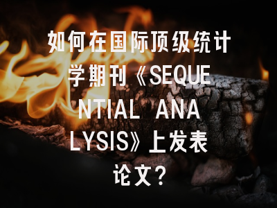 如何在国际顶级统计学期刊《SEQUENTIAL ANALYSIS》上发表论文？