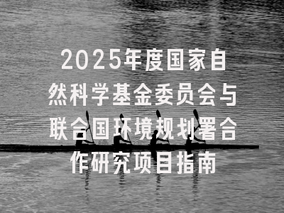 2025年度国家自然科学基金委员会与联合国环境规划署合作研究项目指南