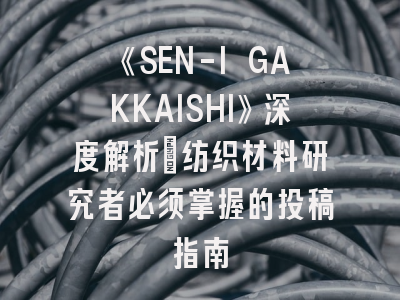 《SEN-I GAKKAISHI》深度解析：纺织材料研究者必须掌握的投稿指南