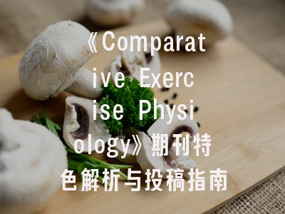《Comparative Exercise Physiology》期刊特色解析与投稿指南