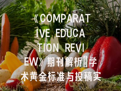 《COMPARATIVE EDUCATION REVIEW》期刊解析_学术黄金标准与投稿实战指南